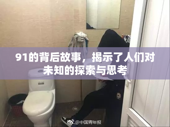 91的背后故事，揭示了人们对未知的探索与思考