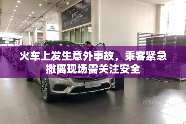 火车上发生意外事故，乘客紧急撤离现场需关注安全