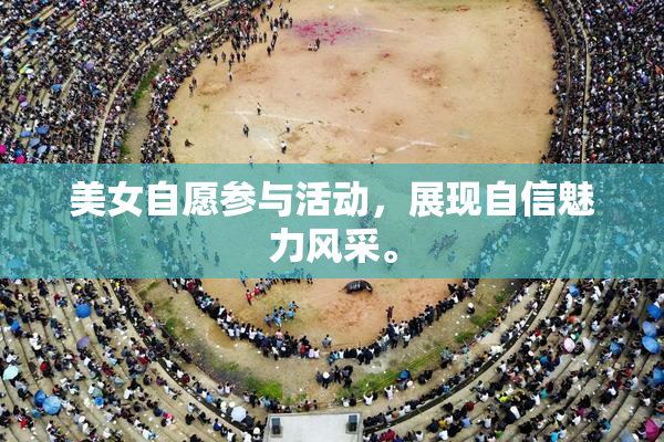 美女自愿参与活动，展现自信魅力风采。