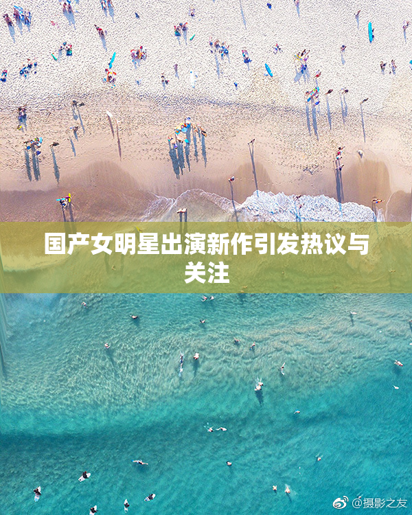 国产女明星出演新作引发热议与关注