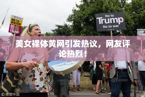 美女裸体黄网引发热议，网友评论热烈！