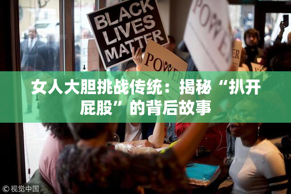 女人大胆挑战传统：揭秘“扒开屁股”的背后故事