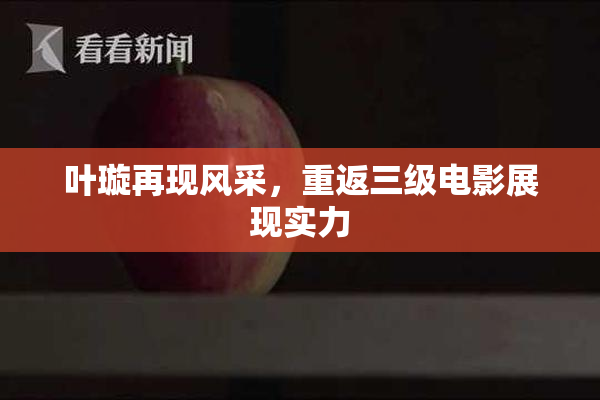 叶璇再现风采，重返三级电影展现实力