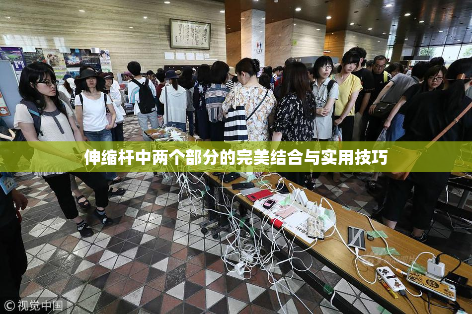 伸缩杆中两个部分的完美结合与实用技巧
