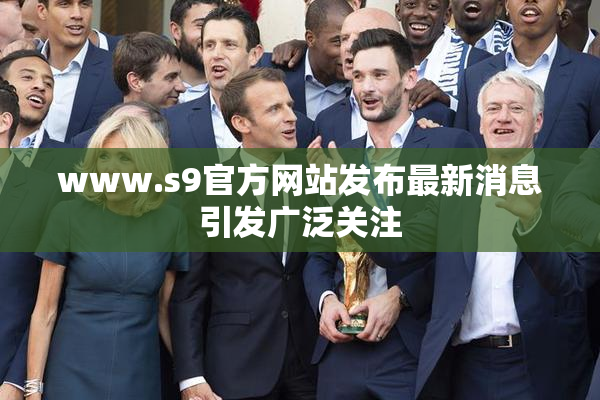 www.s9官方网站发布最新消息引发广泛关注