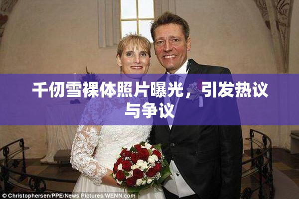 千仞雪裸体照片曝光，引发热议与争议