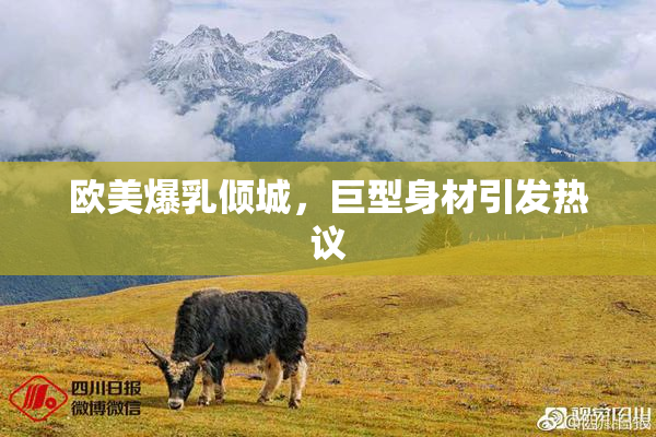 欧美爆乳倾城，巨型身材引发热议