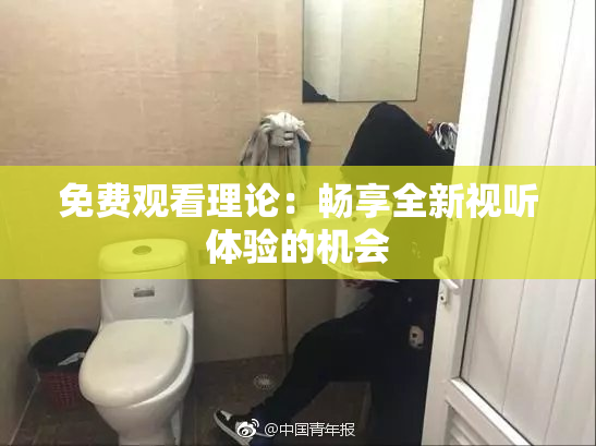 免费观看理论：畅享全新视听体验的机会