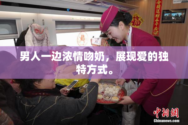 男人一边浓情吻奶，展现爱的独特方式。