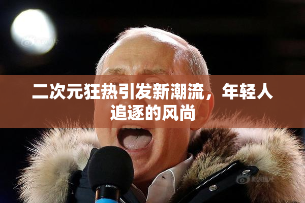 二次元狂热引发新潮流，年轻人追逐的风尚