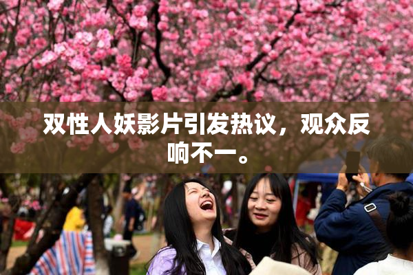 双性人妖影片引发热议，观众反响不一。