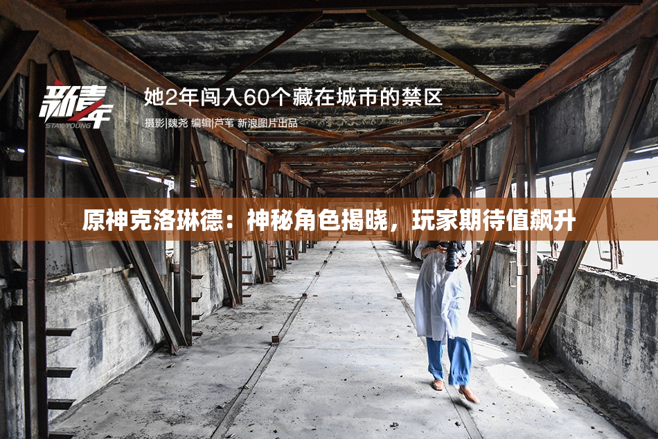 原神克洛琳德：神秘角色揭晓，玩家期待值飙升