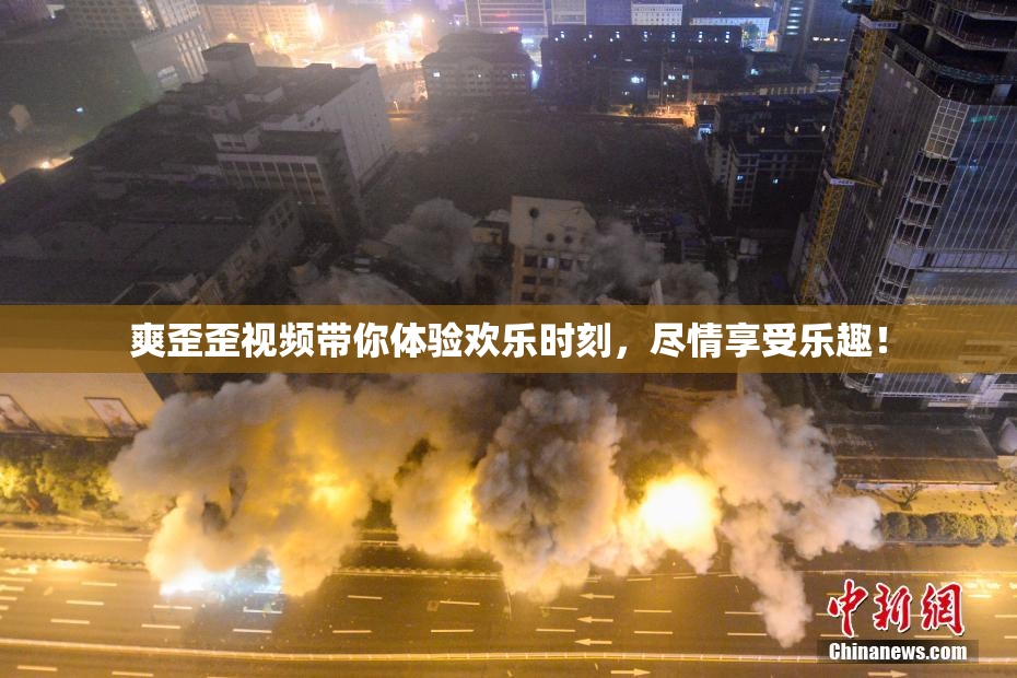 爽歪歪视频带你体验欢乐时刻，尽情享受乐趣！