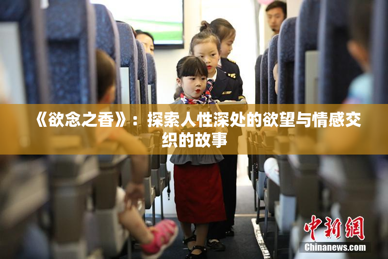 《欲念之香》：探索人性深处的欲望与情感交织的故事