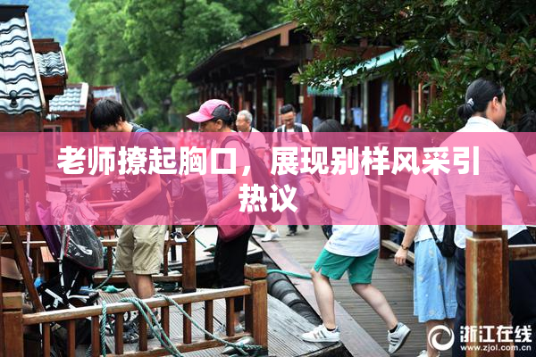 老师撩起胸口，展现别样风采引热议