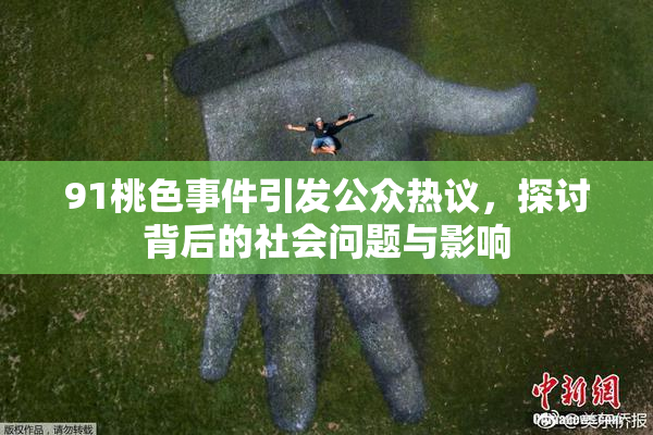 91桃色事件引发公众热议，探讨背后的社会问题与影响