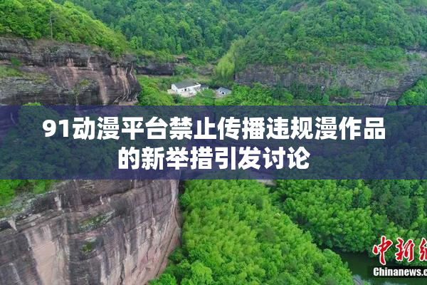 91动漫平台禁止传播违规漫作品的新举措引发讨论