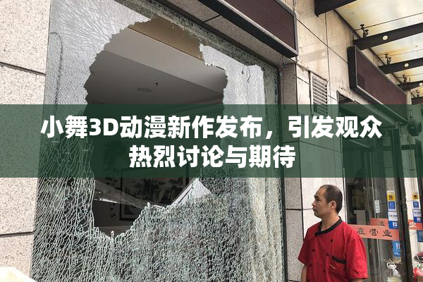 小舞3D动漫新作发布，引发观众热烈讨论与期待