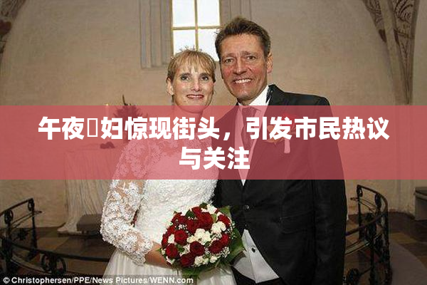 午夜婬妇惊现街头，引发市民热议与关注