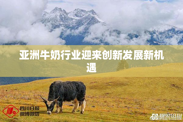 亚洲牛奶行业迎来创新发展新机遇