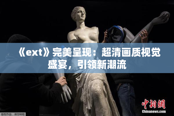 《ext》完美呈现：超清画质视觉盛宴，引领新潮流