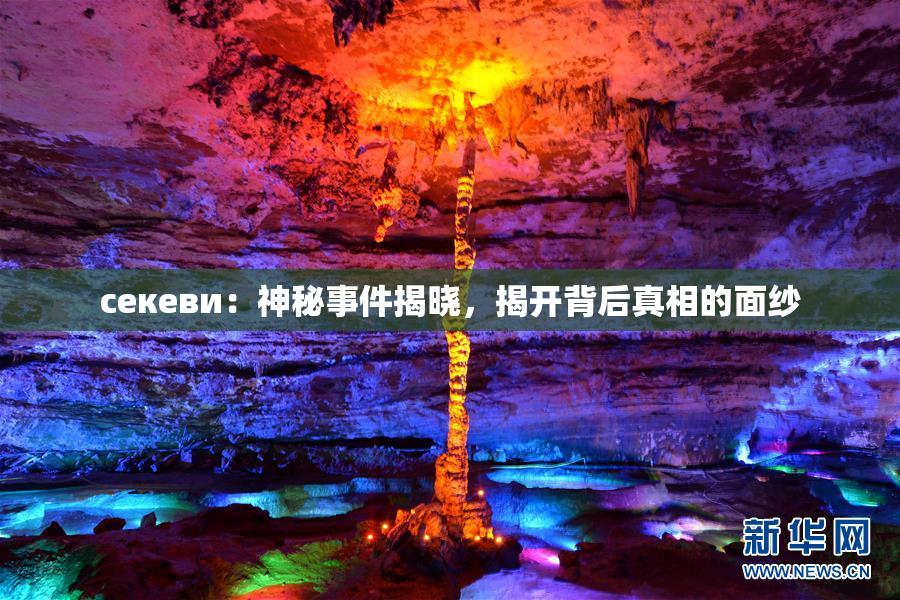 ceкеви：神秘事件揭晓，揭开背后真相的面纱