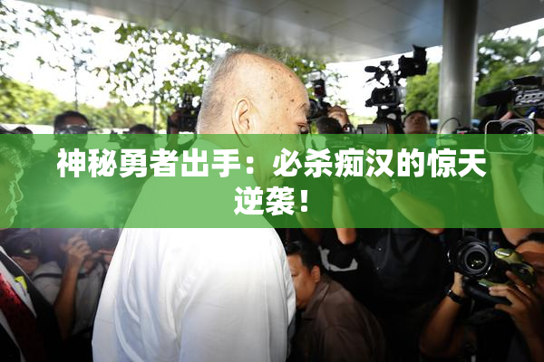 神秘勇者出手：必杀痴汉的惊天逆袭！