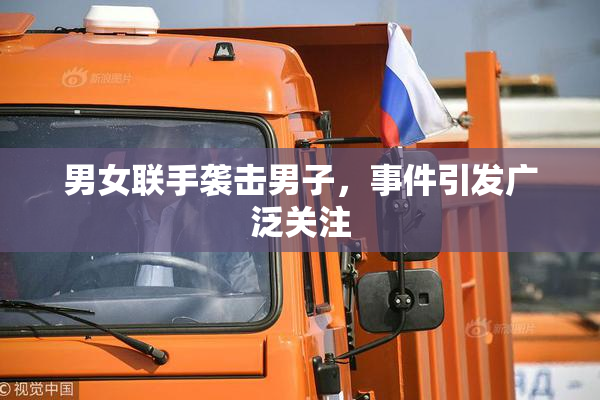 男女联手袭击男子，事件引发广泛关注
