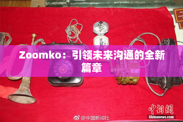 Zoomko：引领未来沟通的全新篇章
