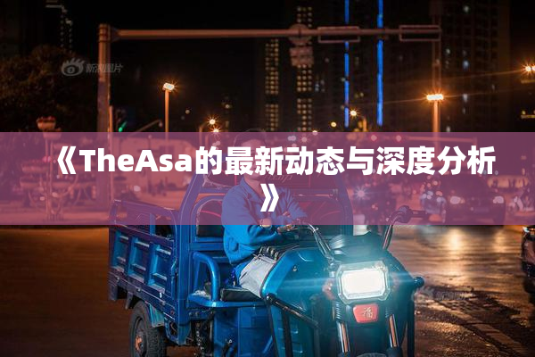 《TheAsa的最新动态与深度分析》