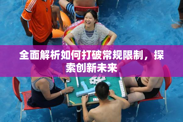 全面解析如何打破常规限制，探索创新未来