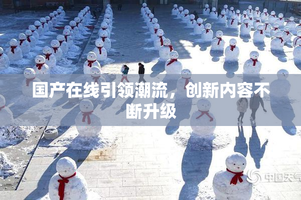 国产在线引领潮流，创新内容不断升级