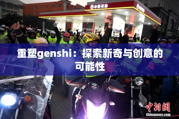 重塑genshi：探索新奇与创意的可能性