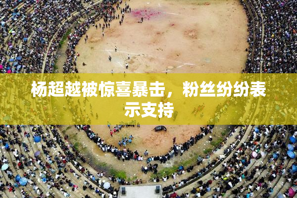 杨超越被惊喜暴击，粉丝纷纷表示支持