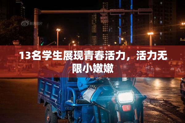 13名学生展现青春活力，活力无限小嫩嫩