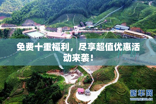 免费十重福利，尽享超值优惠活动来袭！