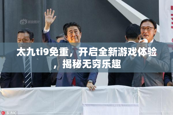 太九ti9免重，开启全新游戏体验，揭秘无穷乐趣