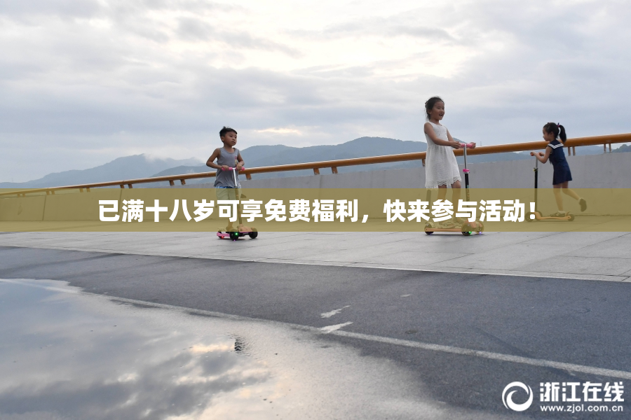 已满十八岁可享免费福利，快来参与活动！