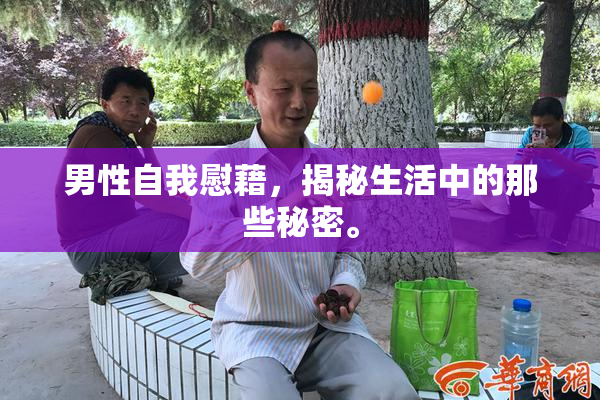 男性自我慰藉，揭秘生活中的那些秘密。