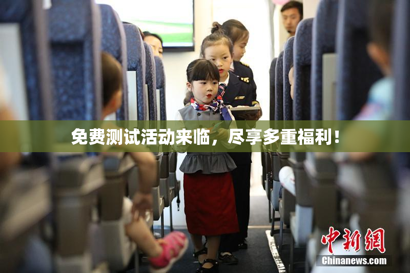免费测试活动来临，尽享多重福利！