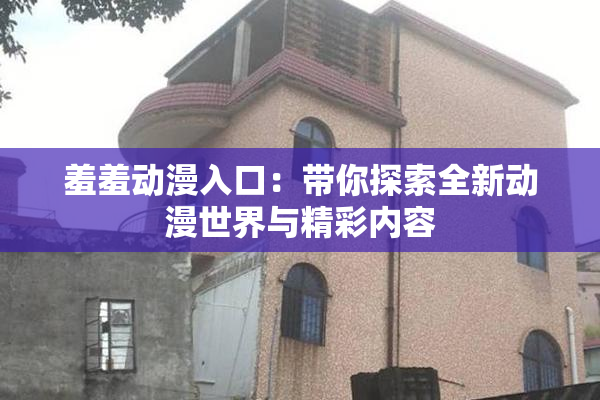 羞羞动漫入口：带你探索全新动漫世界与精彩内容