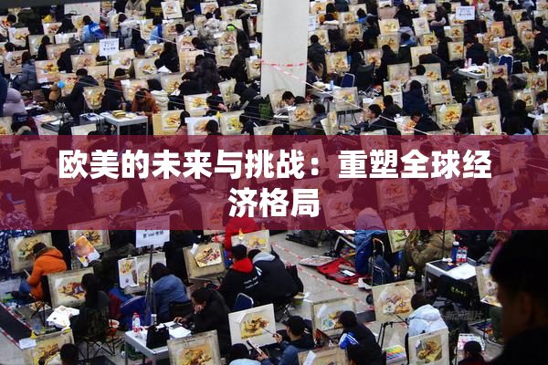 欧美的未来与挑战：重塑全球经济格局