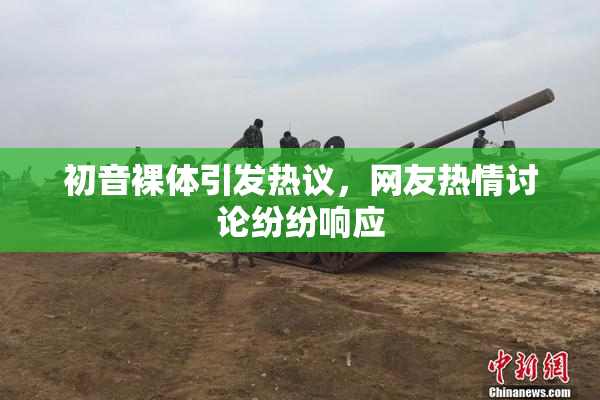 初音裸体引发热议，网友热情讨论纷纷响应