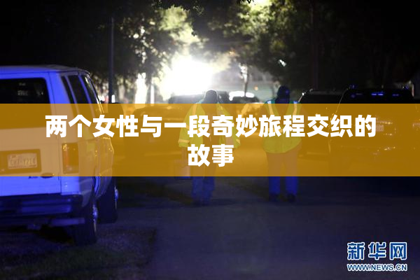 两个女性与一段奇妙旅程交织的故事