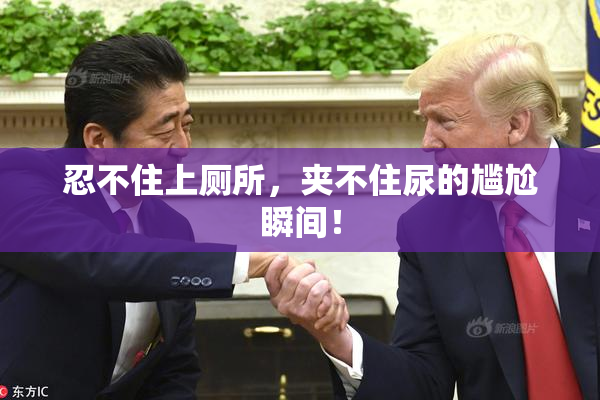 忍不住上厕所，夹不住尿的尴尬瞬间！