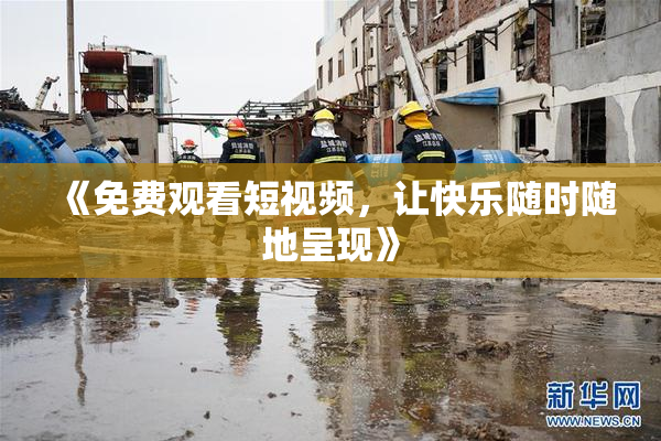 《免费观看短视频，让快乐随时随地呈现》
