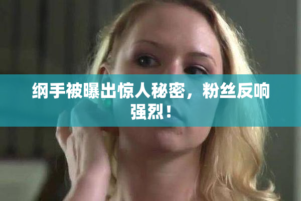 纲手被曝出惊人秘密，粉丝反响强烈！