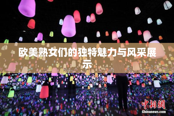 欧美熟女们的独特魅力与风采展示