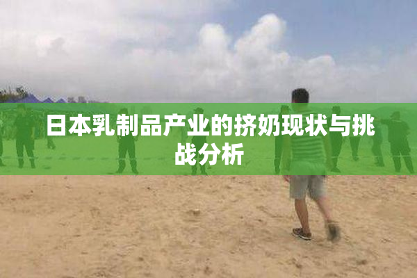 日本乳制品产业的挤奶现状与挑战分析