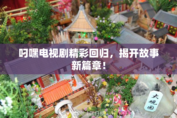 叼嘿电视剧精彩回归，揭开故事新篇章！